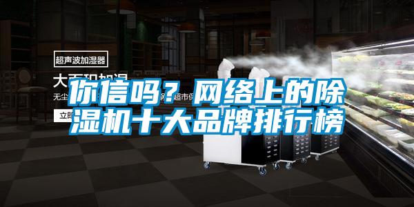 你信嗎?網絡上的除濕機十大品牌排行榜