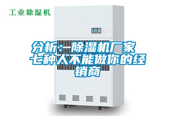 分析:除濕機(jī)廠家 七種人不能做你的經(jīng)銷商