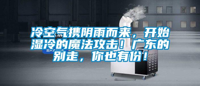 冷空氣攜陰雨而來,開始濕冷的魔法攻擊!廣東的別走,你也有份!