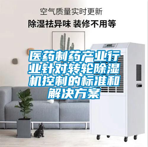 醫(yī)藥制藥產業(yè)行業(yè)針對轉輪除濕機控制的標準和解決方案