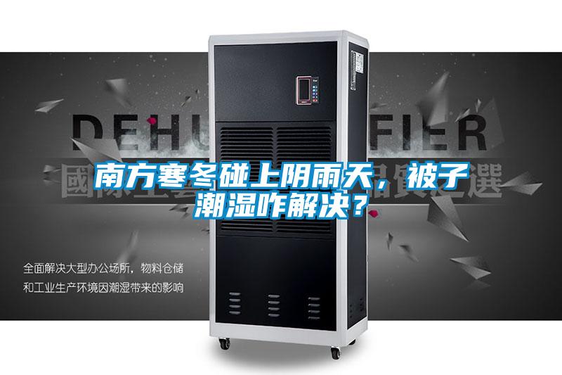 南方寒冬碰上陰雨天，被子潮濕咋解決？