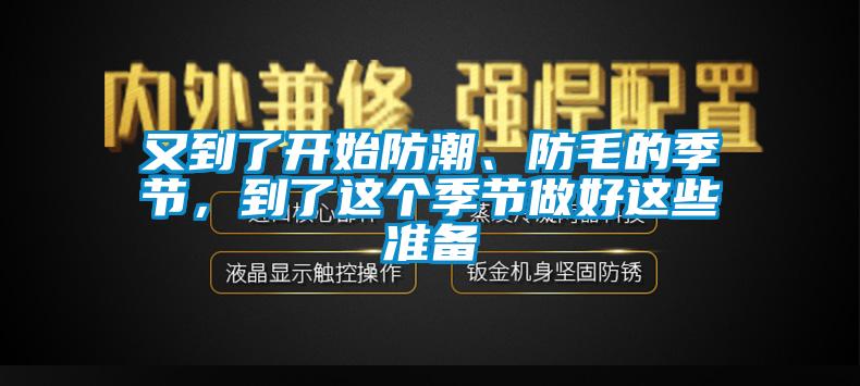 又到了開始防潮、防毛的季節(jié)，到了這個季節(jié)做好這些準備