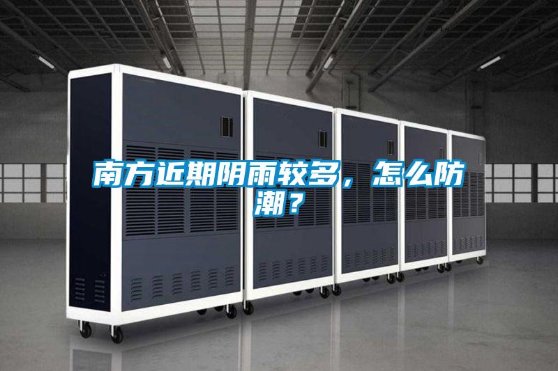 南方近期陰雨較多，怎么防潮？