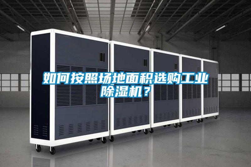 如何按照?qǐng)龅孛娣e選購(gòu)工業(yè)除濕機(jī)？