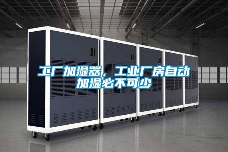 工廠加濕器,工業廠房自動加濕必不可少