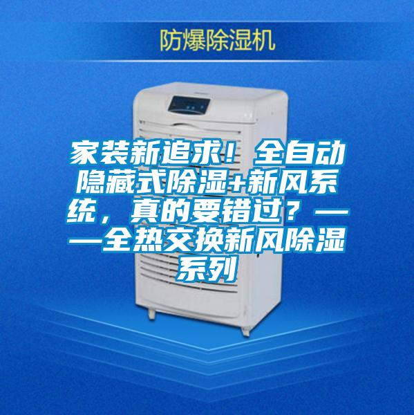 家裝新追求!全自動隱藏式除濕+新風系統(tǒng),真的要錯過?——全熱交換新風除濕系列