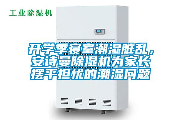 開學(xué)季寢室潮濕臟亂,安詩曼除濕機(jī)為家長擺平擔(dān)憂的潮濕問題