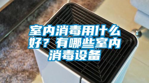 室內消毒用什么好?有哪些室內消毒設備