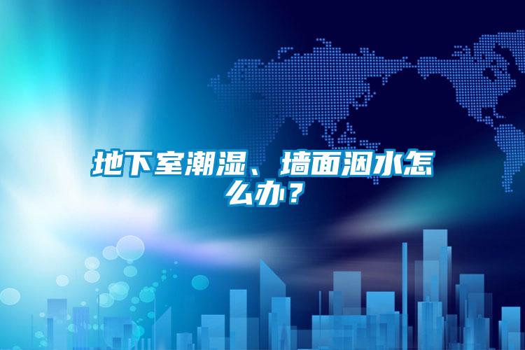 地下室潮濕、墻面洇水怎么辦？