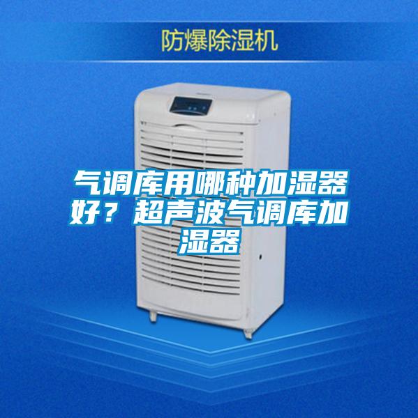 氣調庫用哪種加濕器好?超聲波氣調庫加濕器