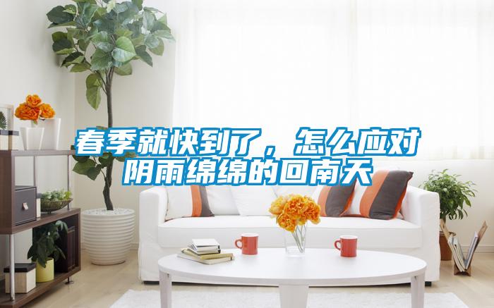 春季就快到了,怎么應對陰雨綿綿的回南天