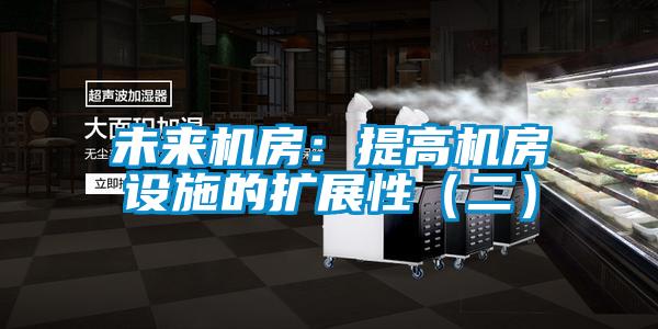 未來(lái)機(jī)房：提高機(jī)房設(shè)施的擴(kuò)展性（二）