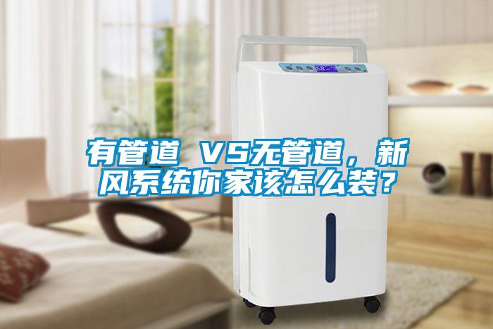 有管道 VS無管道，新風系統你家該怎么裝？
