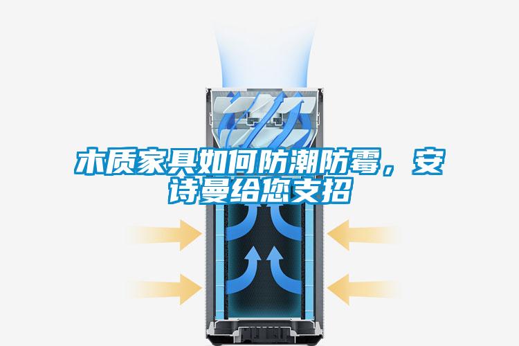 木質家具如何防潮防霉,安詩曼給您支招