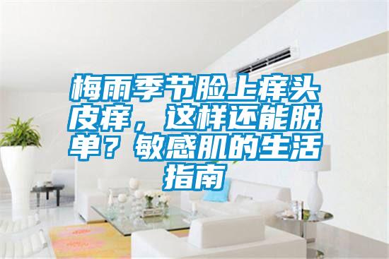 梅雨季節臉上癢頭皮癢,這樣還能脫單?敏感肌的生活指南