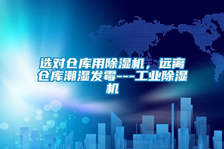 選對倉庫用除濕機(jī),遠(yuǎn)離倉庫潮濕發(fā)霉---工業(yè)除濕機(jī)