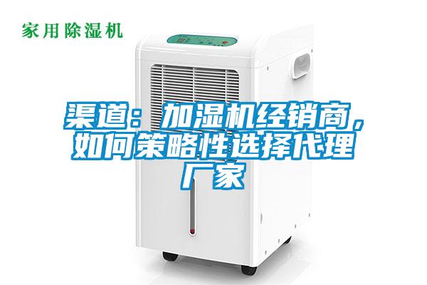 渠道：加濕機(jī)經(jīng)銷商，如何策略性選擇代理廠家