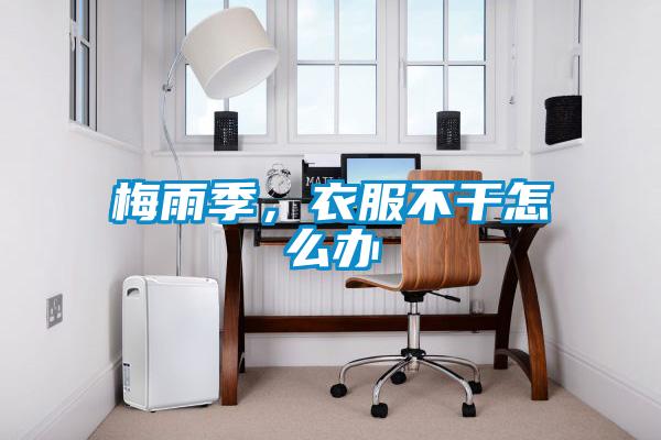 梅雨季,衣服不干怎么辦