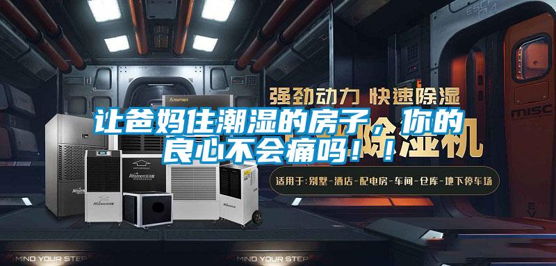 讓爸媽住潮濕的房子，你的良心不會痛嗎?。?/></p>
						    <p style=