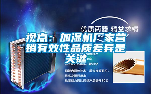 視點(diǎn):加濕機(jī)廠家營(yíng)銷有效性品質(zhì)差異是關(guān)鍵