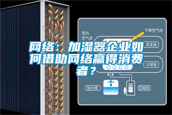 網絡:加濕器企業如何借助網絡贏得消費者?