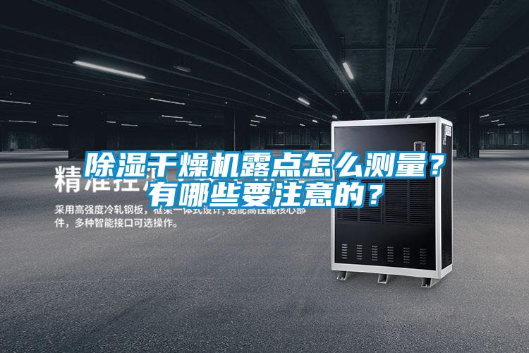 除濕干燥機(jī)露點(diǎn)怎么測量？有哪些要注意的？
