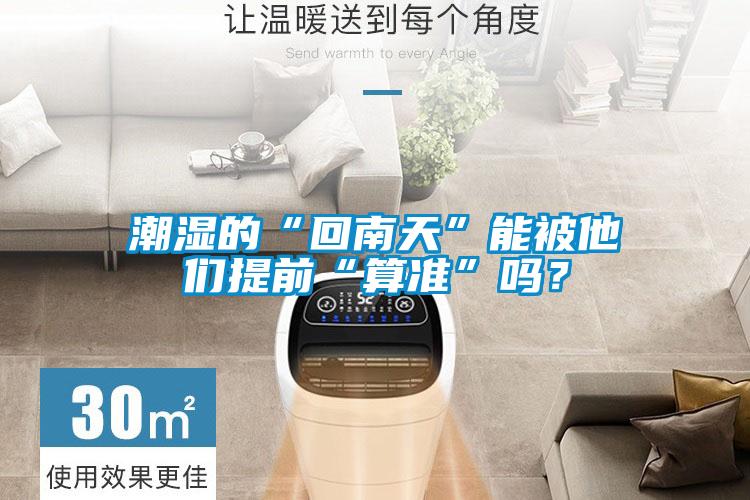 潮濕的“回南天”能被他們提前“算準”嗎？