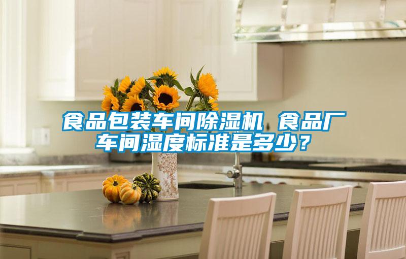 食品包裝車(chē)間除濕機(jī) 食品廠(chǎng)車(chē)間濕度標(biāo)準(zhǔn)是多少？