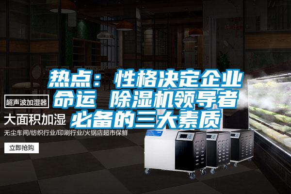 熱點:性格決定企業(yè)命運 除濕機領導者必備的三大素質