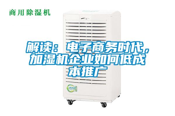 解讀:電子商務(wù)時(shí)代,加濕機(jī)企業(yè)如何低成本推廣