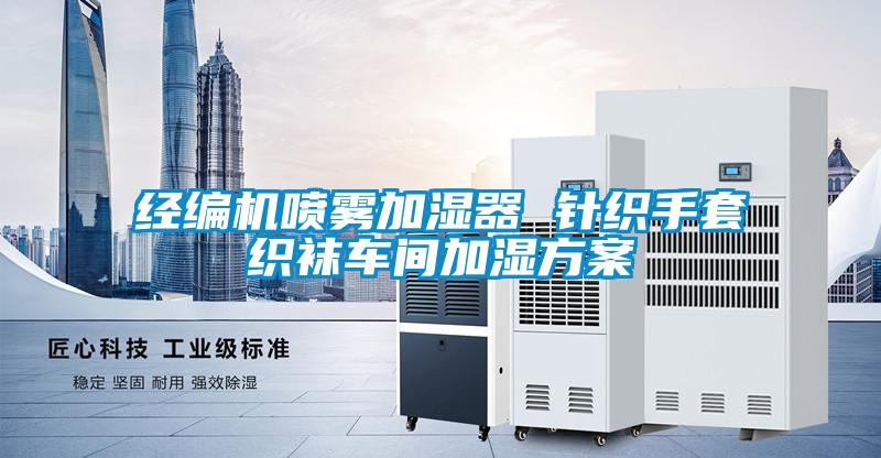 經(jīng)編機(jī)噴霧加濕器 針織手套織襪車(chē)間加濕方案
