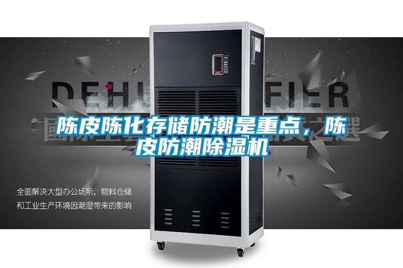 陳皮陳化存儲防潮是重點,陳皮防潮除濕機