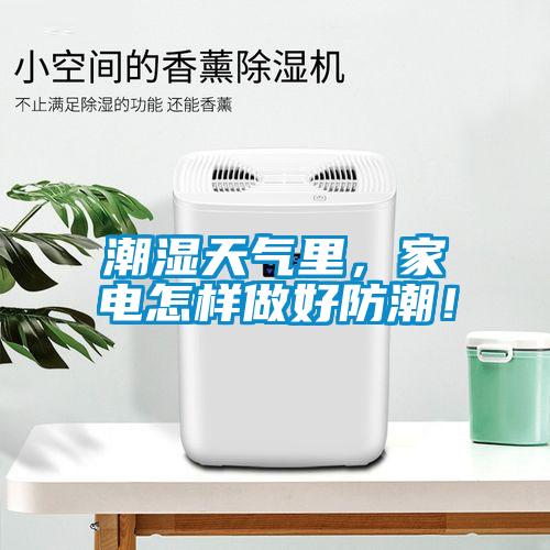 潮濕天氣里，家電怎樣做好防潮！