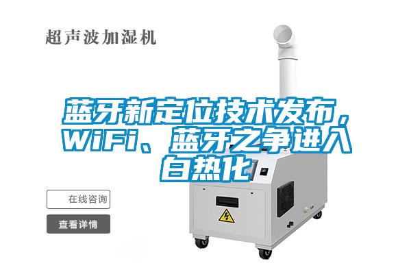 藍牙新定位技術發(fā)布,WiFi、藍牙之爭進入白熱化