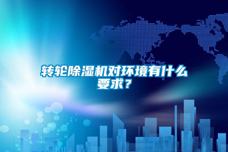 轉輪除濕機對環境有什么要求?