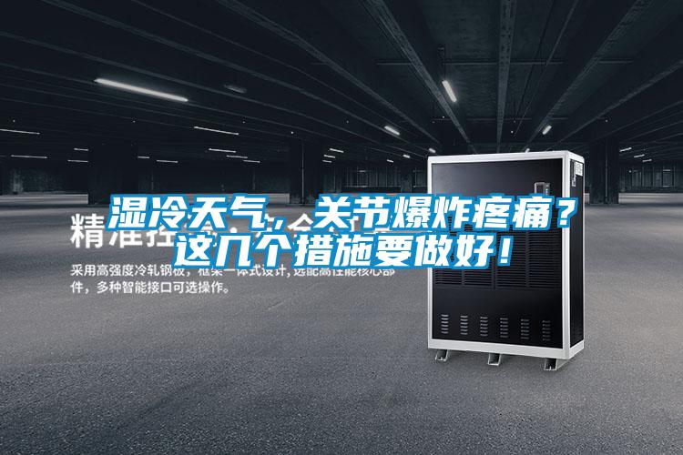 濕冷天氣,關(guān)節(jié)爆炸疼痛?這幾個措施要做好!