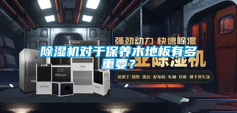 除濕機對于保養木地板有多重要?