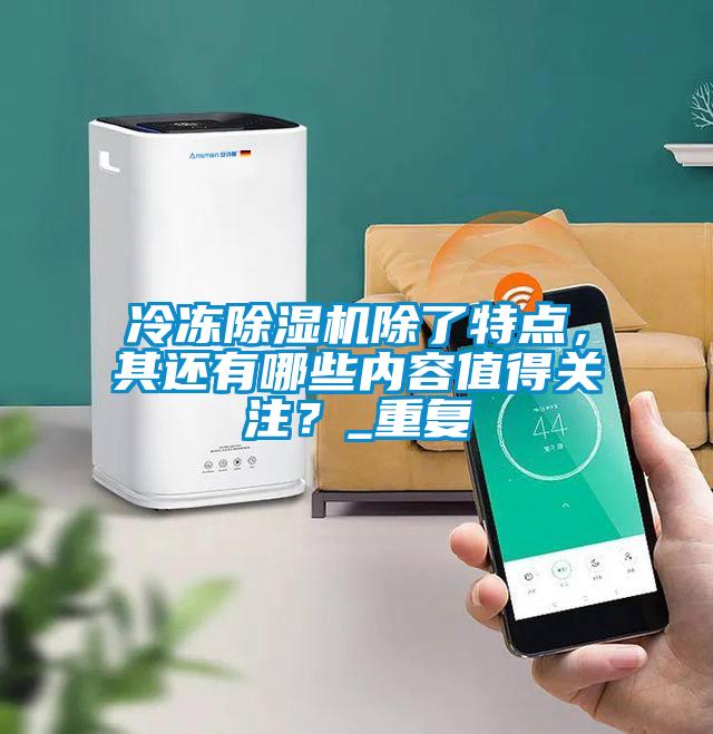 冷凍除濕機除了特點，其還有哪些內(nèi)容值得關(guān)注？_重復(fù)