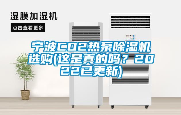 寧波CO2熱泵除濕機(jī)選購(這是真的嗎?2022已更新)