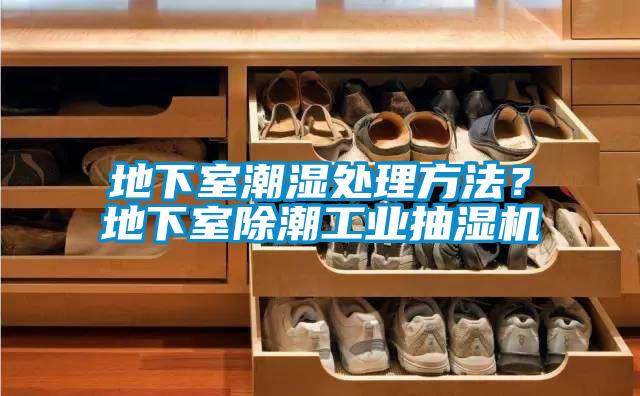 地下室潮濕處理方法?地下室除潮工業抽濕機