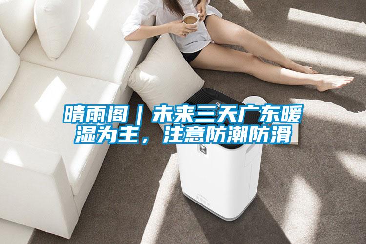 晴雨閣|未來(lái)三天廣東暖濕為主,注意防潮防滑