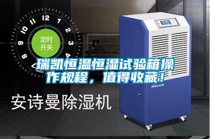 瑞凱恒溫恒濕試驗(yàn)箱操作規(guī)程，值得收藏！