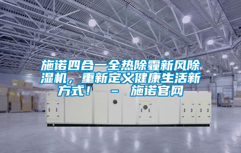 施諾四合一全熱除霾新風除濕機，重新定義健康生活新方式！ – 施諾官網