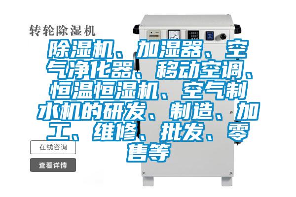 除濕機、加濕器、空氣凈化器、移動空調、恒溫恒濕機、空氣制水機的研發、制造、加工、維修、批發、零售等