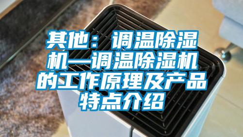 其他:調溫除濕機—調溫除濕機的工作原理及產(chǎn)品特點介紹