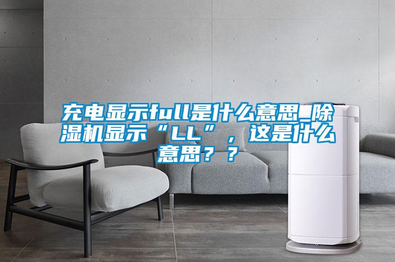 充電顯示full是什么意思_除濕機顯示“LL”,這是什么意思??