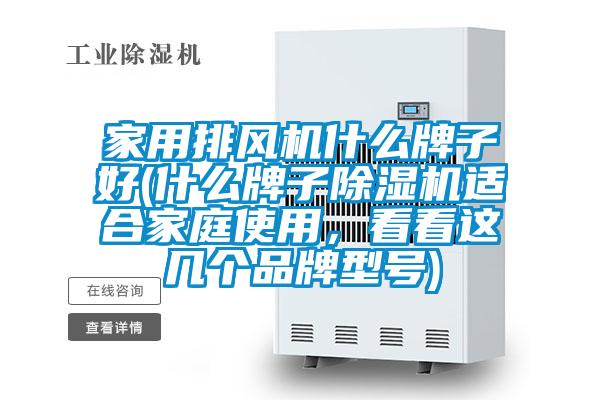 家用排風機什么牌子好(什么牌子除濕機適合家庭使用,看看這幾個品牌型號)