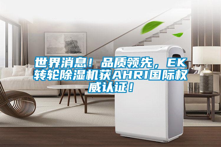 世界消息！品質領先，EK轉輪除濕機獲AHRI國際權威認證！