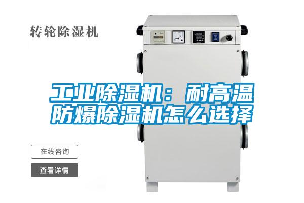 工業除濕機:耐高溫防爆除濕機怎么選擇