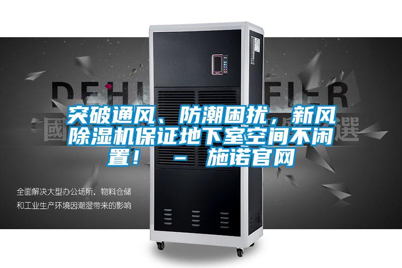 突破通風、防潮困擾，新風除濕機保證地下室空間不閑置！ – 施諾官網